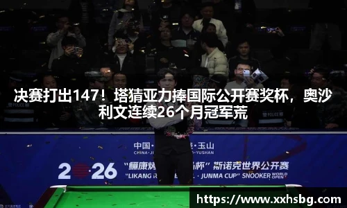 决赛打出147！塔猜亚力捧国际公开赛奖杯，奥沙利文连续26个月冠军荒
